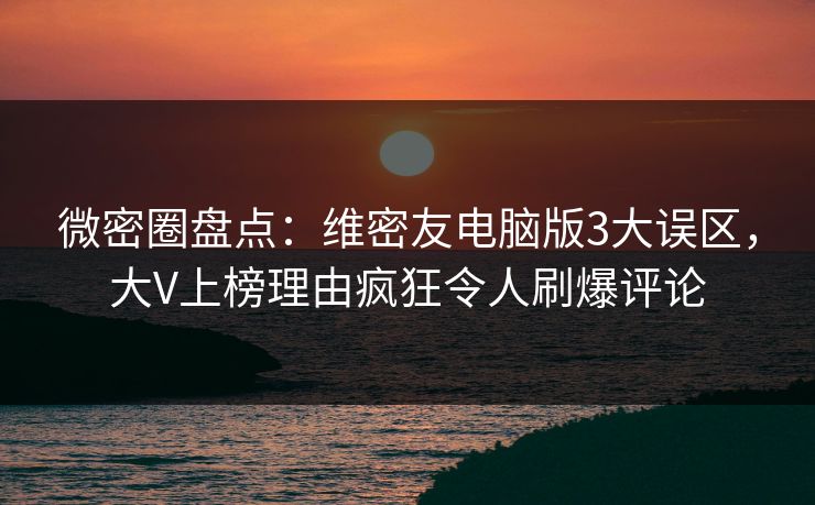 微密圈盘点:维密友电脑版3大误区,大V上榜理由疯狂令人刷爆评论 微密圈盘点:维密友电脑版3大误区,大V上榜理由疯狂令人刷爆评论