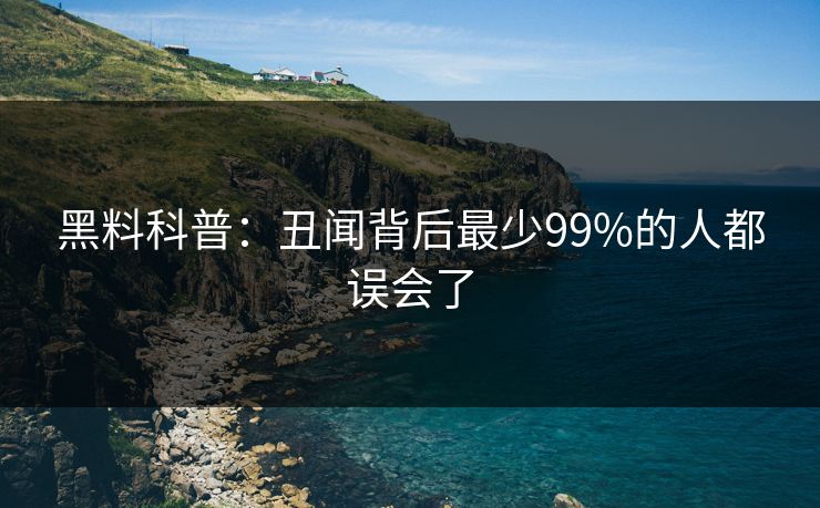 黑料科普:丑闻背后最少99%的人都误会了 黑料科普:丑闻背后最少99%的人都误会了