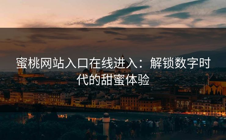 蜜桃网站入口在线进入：解锁数字时代的甜蜜体验