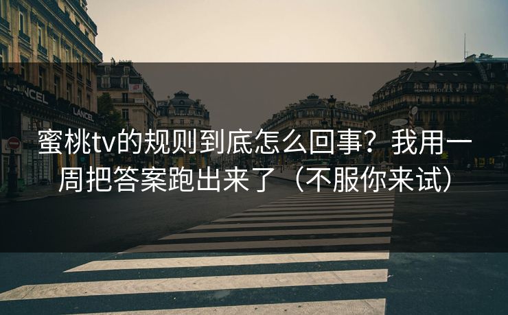 蜜桃tv的规则到底怎么回事？我用一周把答案跑出来了（不服你来试）
