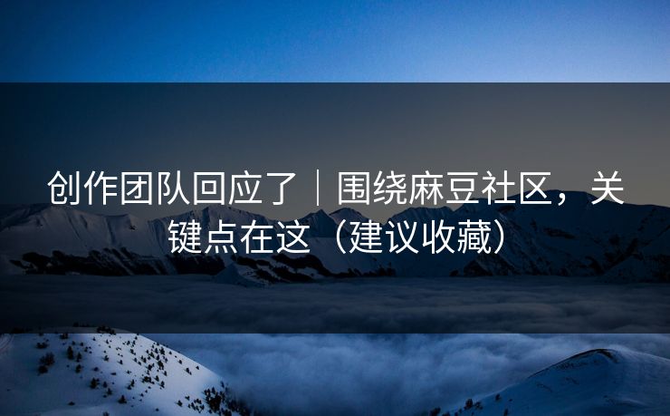 创作团队回应了｜围绕麻豆社区，关键点在这（建议收藏）